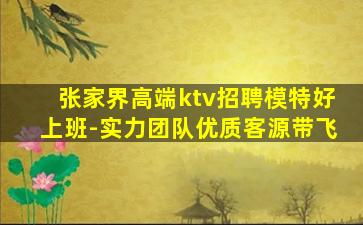 张家界高端ktv招聘模特好上班-实力团队优质客源带飞